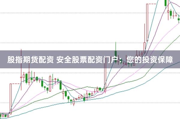 股指期货配资 安全股票配资门户：您的投资保障