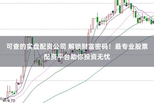 可查的实盘配资公司 解锁财富密码！最专业股票配资平台助你投资无忧
