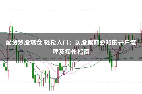 配资炒股爆仓 轻松入门：买股票前必知的开户流程及操作指南