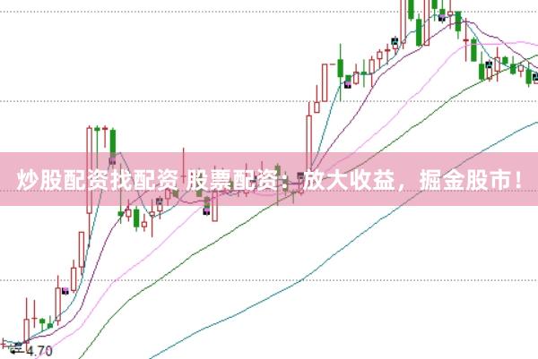 炒股配资找配资 股票配资：放大收益，掘金股市！