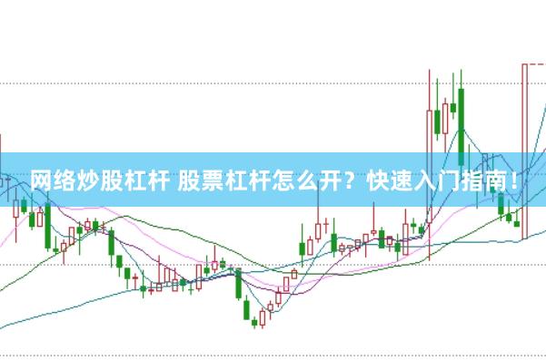 网络炒股杠杆 股票杠杆怎么开？快速入门指南！