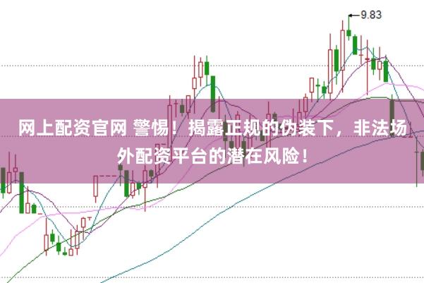 网上配资官网 警惕！揭露正规的伪装下，非法场外配资平台的潜在风险！