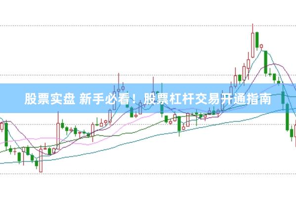 股票实盘 新手必看！股票杠杆交易开通指南