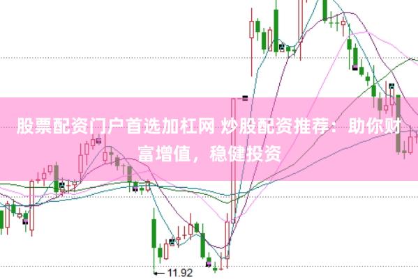股票配资门户首选加杠网 炒股配资推荐：助你财富增值，稳健投资