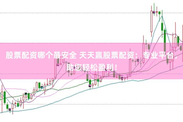 股票配资哪个最安全 天天赢股票配资：专业平台，助您轻松盈利！
