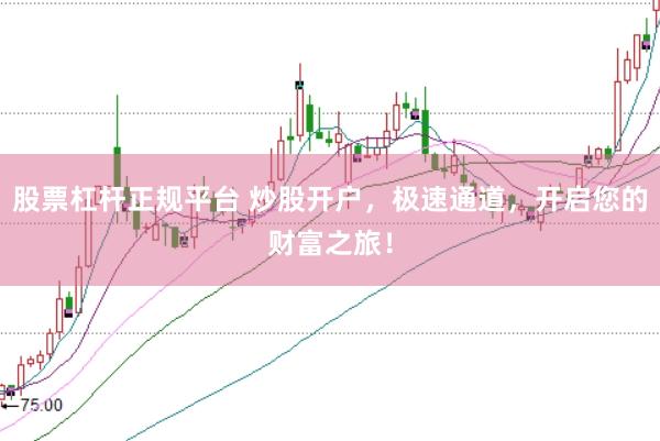 股票杠杆正规平台 炒股开户，极速通道，开启您的财富之旅！