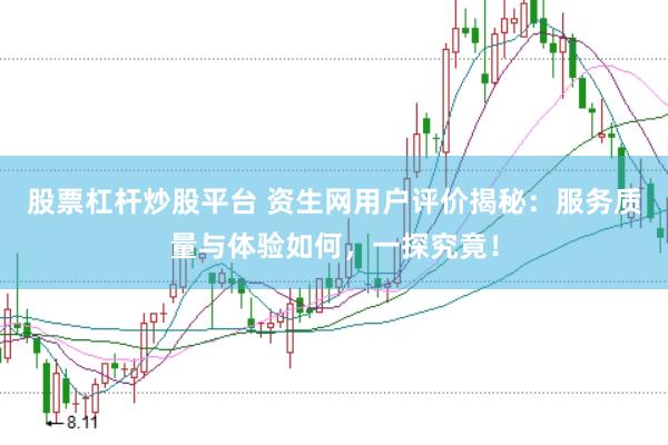 股票杠杆炒股平台 资生网用户评价揭秘：服务质量与体验如何，一探究竟！