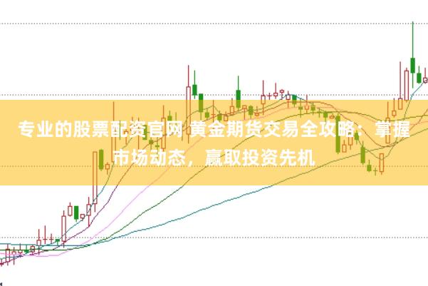 专业的股票配资官网 黄金期货交易全攻略：掌握市场动态，赢取投资先机