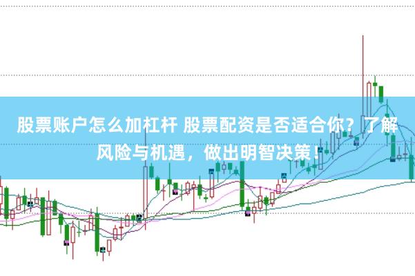 股票账户怎么加杠杆 股票配资是否适合你？了解风险与机遇，做出明智决策！