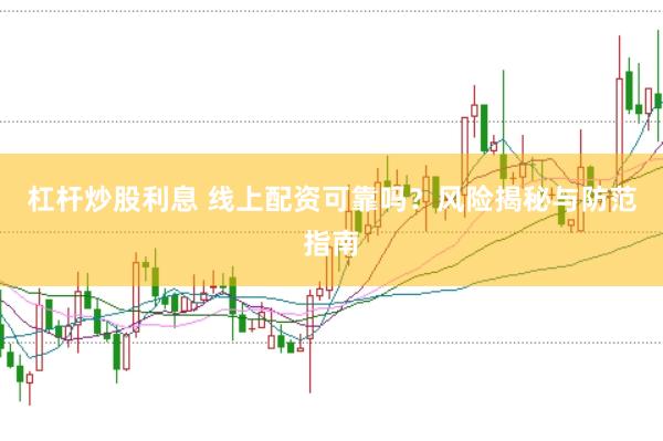 杠杆炒股利息 线上配资可靠吗？风险揭秘与防范指南