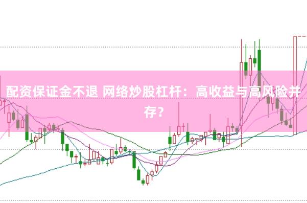 配资保证金不退 网络炒股杠杆：高收益与高风险并存？