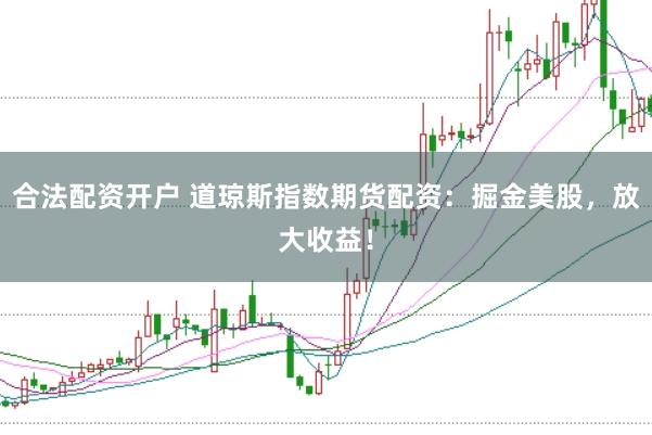 合法配资开户 道琼斯指数期货配资：掘金美股，放大收益！