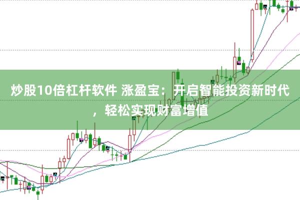 炒股10倍杠杆软件 涨盈宝：开启智能投资新时代，轻松实现财富增值