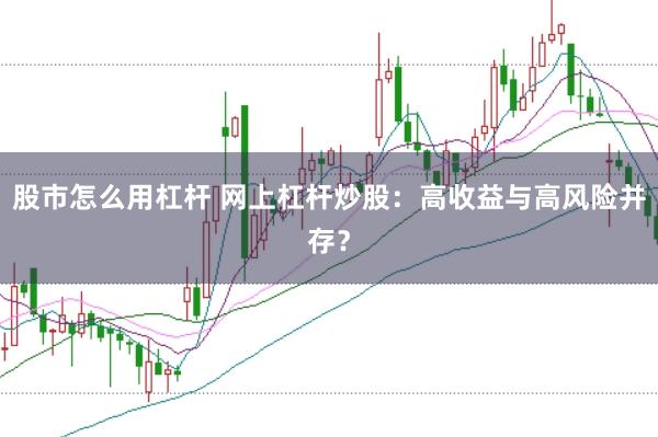 股市怎么用杠杆 网上杠杆炒股：高收益与高风险并存？