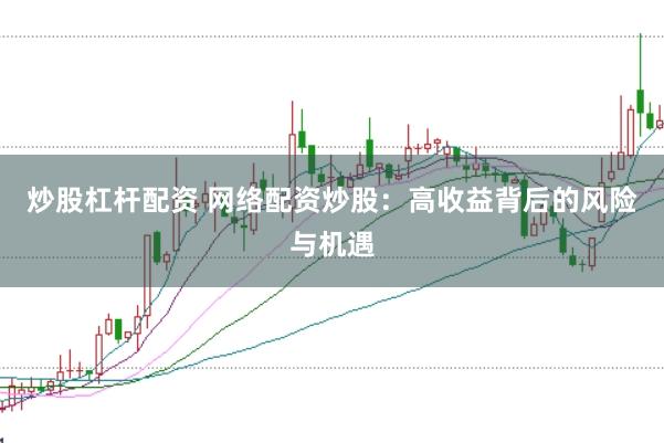 炒股杠杆配资 网络配资炒股：高收益背后的风险与机遇