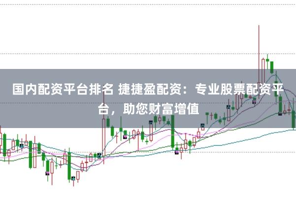 国内配资平台排名 捷捷盈配资：专业股票配资平台，助您财富增值