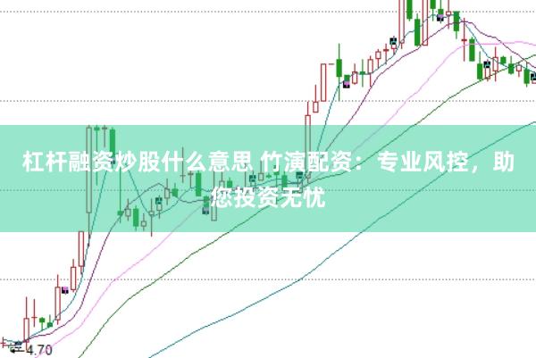杠杆融资炒股什么意思 竹演配资：专业风控，助您投资无忧