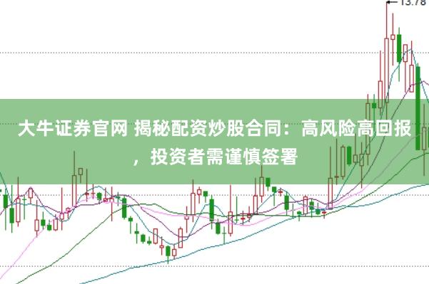 大牛证券官网 揭秘配资炒股合同：高风险高回报，投资者需谨慎签署