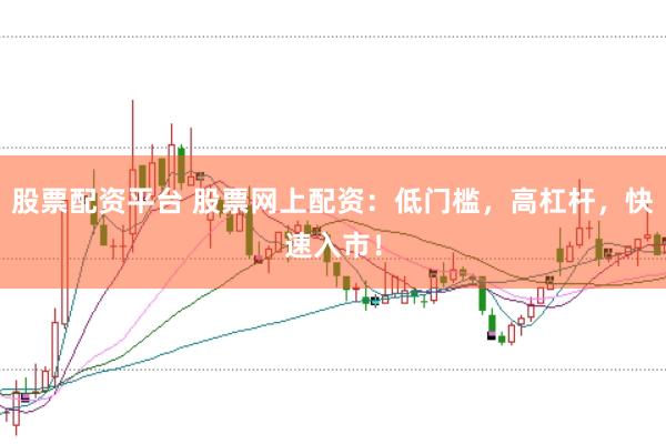 股票配资平台 股票网上配资：低门槛，高杠杆，快速入市！