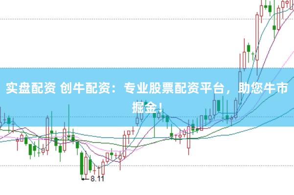 实盘配资 创牛配资：专业股票配资平台，助您牛市掘金！