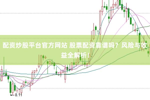 配资炒股平台官方网站 股票配资靠谱吗？风险与收益全解析！