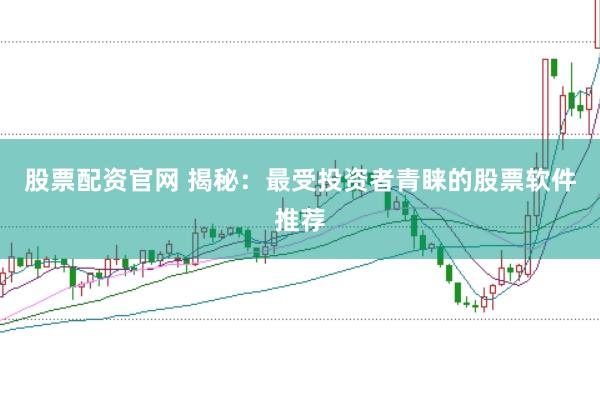 股票配资官网 揭秘：最受投资者青睐的股票软件推荐