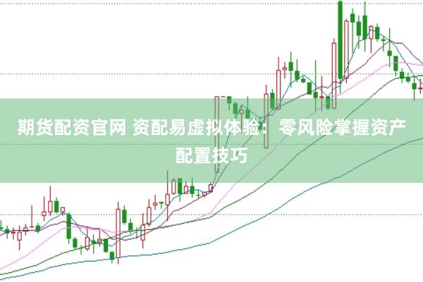 期货配资官网 资配易虚拟体验：零风险掌握资产配置技巧