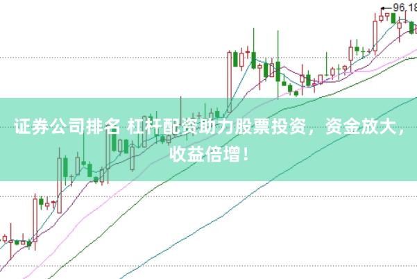 证券公司排名 杠杆配资助力股票投资，资金放大，收益倍增！