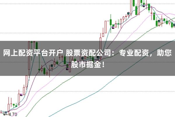 网上配资平台开户 股票资配公司：专业配资，助您股市掘金！