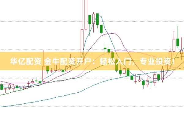 华亿配资 金牛配资开户：轻松入门，专业投资！