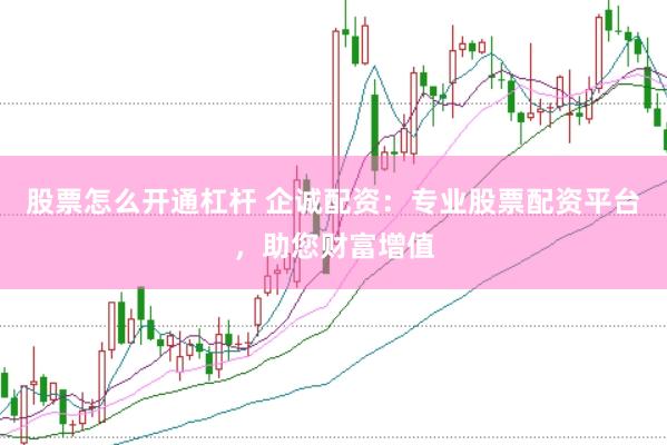 股票怎么开通杠杆 企诚配资：专业股票配资平台，助您财富增值