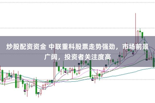 炒股配资资金 中联重科股票走势强劲，市场前景广阔，投资者关注度高