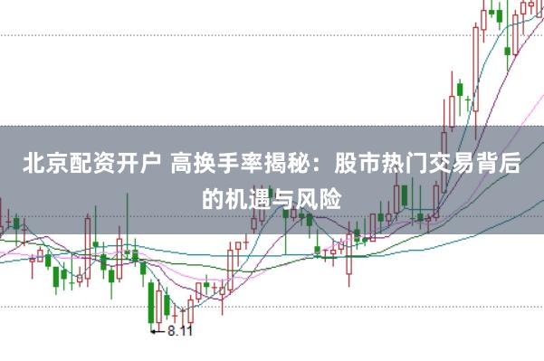 北京配资开户 高换手率揭秘：股市热门交易背后的机遇与风险