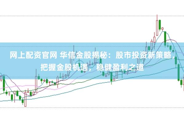 网上配资官网 华信金股揭秘：股市投资新策略，把握金股机遇，稳健盈利之道