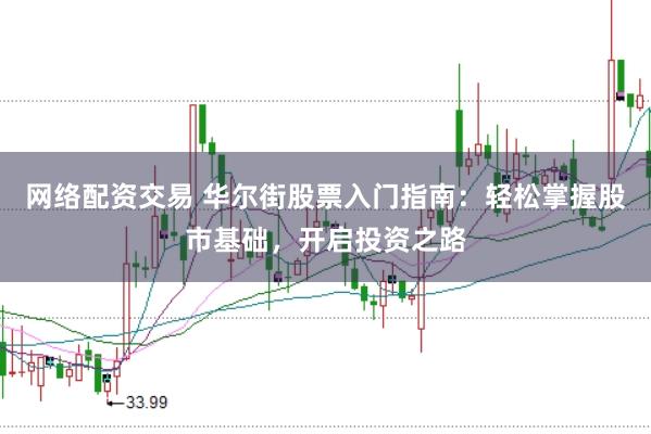 网络配资交易 华尔街股票入门指南：轻松掌握股市基础，开启投资之路