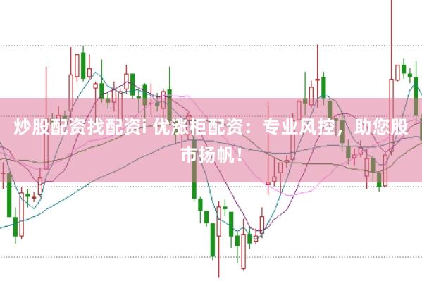 炒股配资找配资i 优涨柜配资：专业风控，助您股市扬帆！