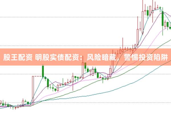 股王配资 明股实债配资：风险暗藏，警惕投资陷阱