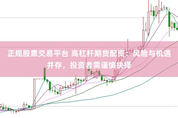 正规股票交易平台 高杠杆期货配资：风险与机遇并存，投资者需谨慎抉择