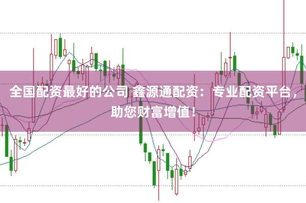 全国配资最好的公司 鑫源通配资：专业配资平台，助您财富增值！
