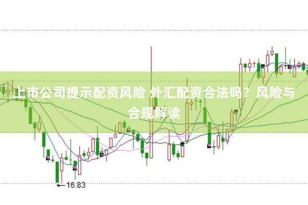 上市公司提示配资风险 外汇配资合法吗？风险与合规解读