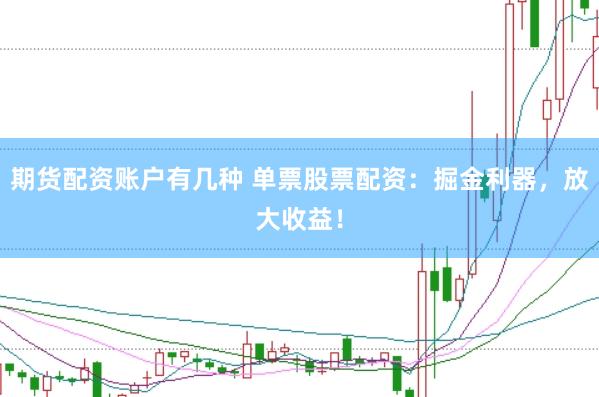 期货配资账户有几种 单票股票配资：掘金利器，放大收益！