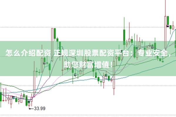 怎么介绍配资 正规深圳股票配资平台：专业安全，助您财富增值！