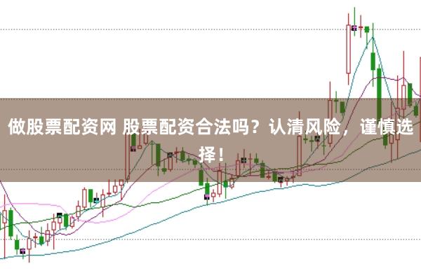做股票配资网 股票配资合法吗？认清风险，谨慎选择！