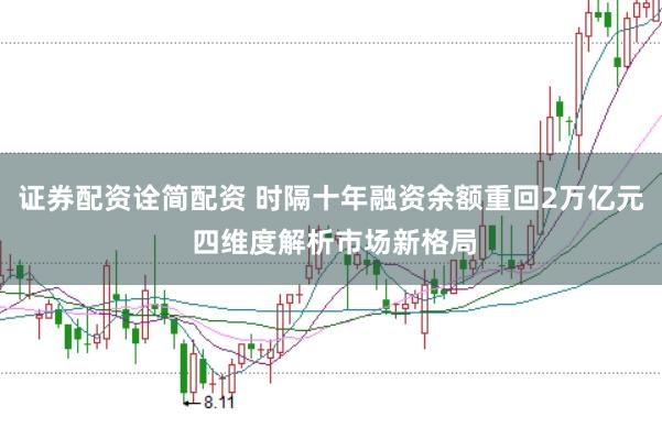 证券配资诠简配资 时隔十年融资余额重回2万亿元 四维度解析市场新格局