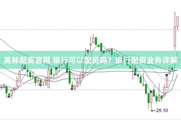 美林配资官网 银行可以配资吗？银行配资业务详解