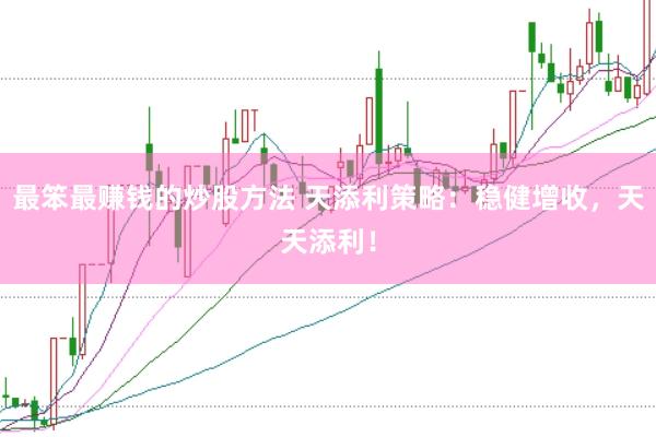 最笨最赚钱的炒股方法 天添利策略：稳健增收，天天添利！