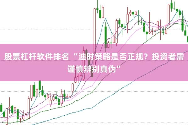 股票杠杆软件排名 “迪时策略是否正规？投资者需谨慎辨别真伪”