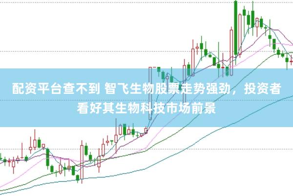 配资平台查不到 智飞生物股票走势强劲，投资者看好其生物科技市场前景