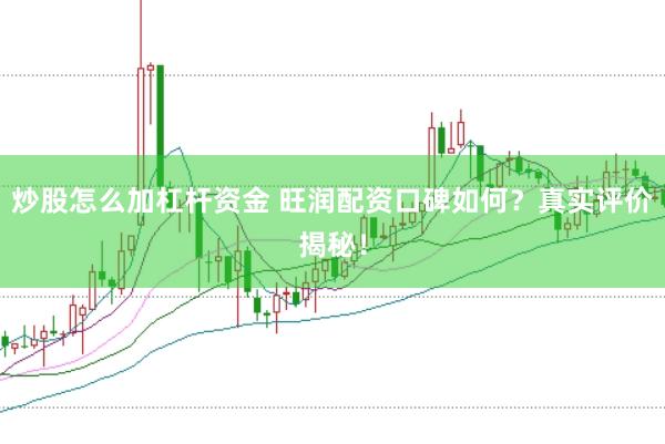 炒股怎么加杠杆资金 旺润配资口碑如何？真实评价揭秘！