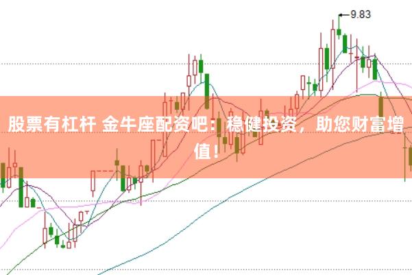 股票有杠杆 金牛座配资吧：稳健投资，助您财富增值！